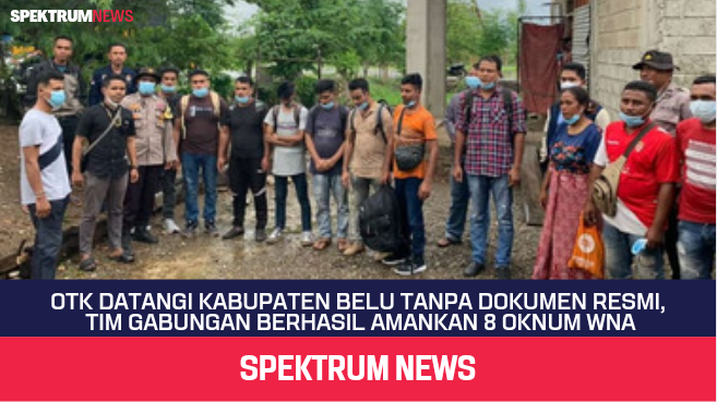 OTK Datangi Kabupaten Belu Tanpa Dokumen Resmi, Tim Gabungan Berhasil Amankan 8 Orang WNA